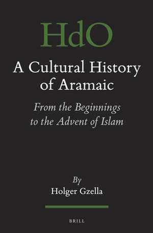 A Cultural History of Aramaic: From the Beginnings to the Advent of Islam de Holger Gzella