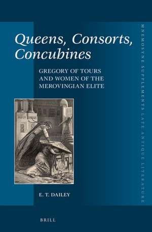 Queens, Consorts, Concubines: Gregory of Tours and Women of the Merovingian Elite de E. T. Dailey