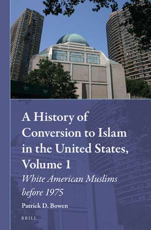 A History of Conversion to Islam in the United States, Volume 1: White American Muslims before 1975 de Patrick D. Bowen