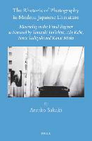 The Rhetoric of Photography in Modern Japanese Literature: Materiality in the Visual Register as Narrated by Tanizaki Jun Ichir, Abe K B, Horie Toshiy de Atsuko Sakaki