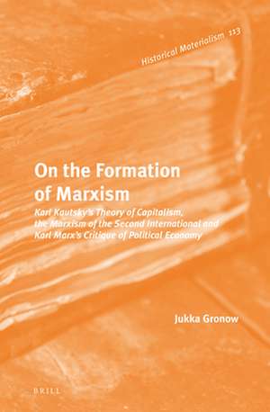 On the Formation of Marxism: Karl Kautsky’s Theory of Capitalism, the Marxism of the Second International and Karl Marx’s Critique of Political Economy de Jukka Gronow