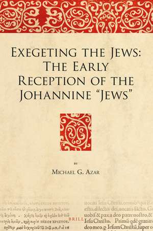 Exegeting the Jews: The Early Reception of the Johannine “Jews” de Michael Azar