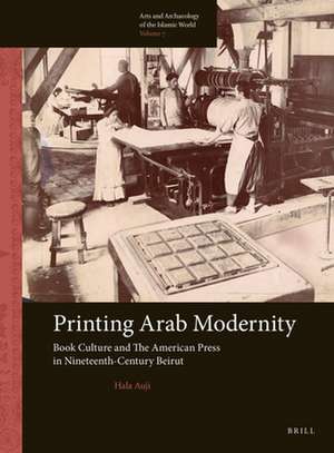 Printing Arab Modernity: Book Culture and The American Press in Nineteenth-Century Beirut de Hala Auji