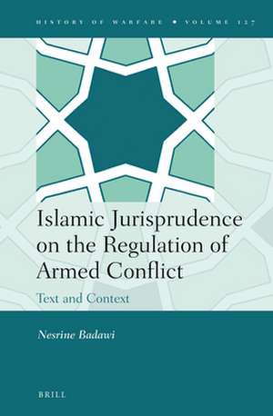 Islamic Jurisprudence on the Regulation of Armed Conflict: Text and Context de Nesrine Badawi