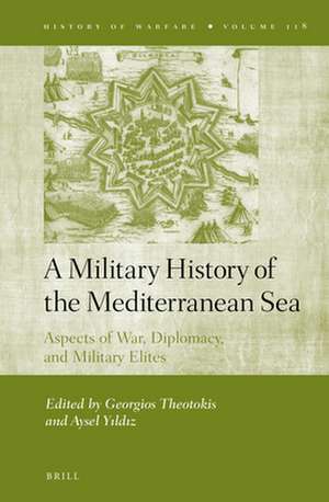 A Military History of the Mediterranean Sea: Aspects of War, Diplomacy, and Military Elites de Georgios Theotokis