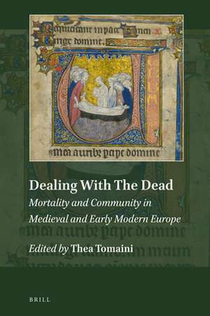 Dealing With The Dead: Mortality and Community in Medieval and Early Modern Europe de Thea Tomaini