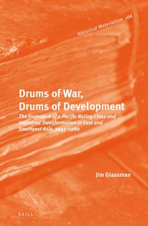 Drums of War, Drums of Development: The Formation of a Pacific Ruling Class and Industrial Transformation in East and Southeast Asia, 1945-1980 de Jim Glassman