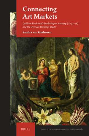 Connecting Art Markets: Guilliam Forchondt’s Dealership in Antwerp (c.1632–78) and the Overseas Paintings Trade de Sandra van Ginhoven