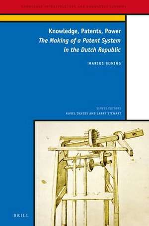 Knowledge, Patents, Power: The Making of a Patent System in the Dutch Republic de Marius Buning