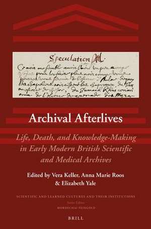 Archival Afterlives: Life, Death, and Knowledge-Making in Early Modern British Scientific and Medical Archives de Vera Keller