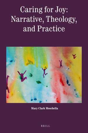 Caring for Joy: Narrative, Theology, and Practice de Mary Clark Moschella