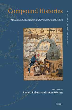 Compound Histories: Materials, Governance and Production, 1760-1840 de Lissa Roberts