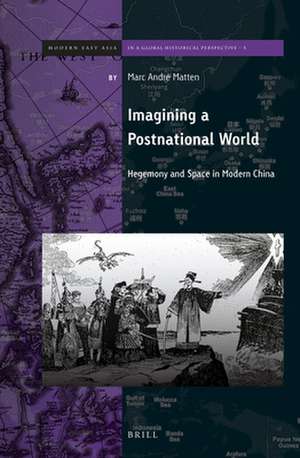 Imagining a Postnational World: Hegemony and Space in Modern China de Marc Andre Matten