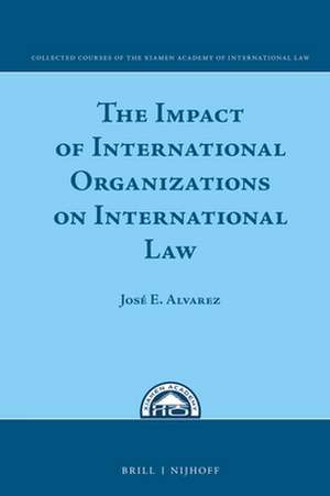 The Impact of International Organizations on International Law de José E. Alvarez