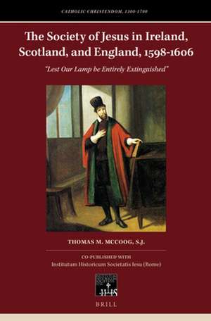 The Society of Jesus in Ireland, Scotland, and England, 1598–1606: “Lest Our Lamp be Entirely Extinguished” de Thomas M. McCoog, S.J.