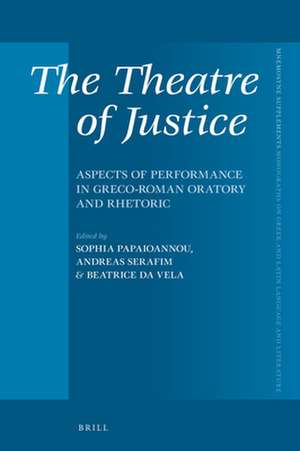 The Theatre of Justice: Aspects of Performance in Greco-Roman Oratory and Rhetoric de Sophia Papaioannou