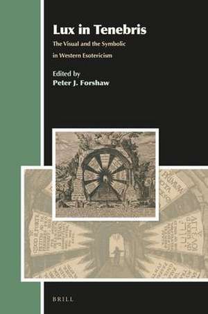 Lux in Tenebris: The Visual and the Symbolic in Western Esotericism de Peter J. Forshaw