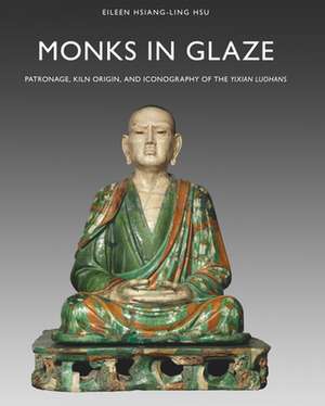 Monks in Glaze: Patronage, Kiln Origin, and Iconography of the <i>Yixian Luohans</i> de Eileen Hsiang-ling Hsu