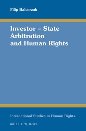 Investor – State Arbitration and Human Rights de Filip Balcerzak