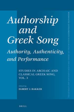 Authorship and Greek Song: Authority, Authenticity, and Performance: Studies in Archaic and Classical Greek Song, Vol. 3 de Egbert J. Bakker