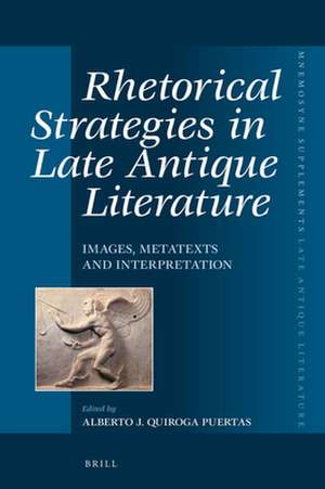 Rhetorical Strategies in Late Antique Literature: Images, Metatexts and Interpretation de Alberto J. Quiroga Puertas