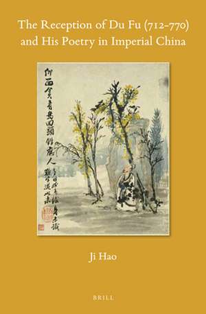 The Reception of Du Fu (712-770) and His Poetry in Imperial China de Ji Hao