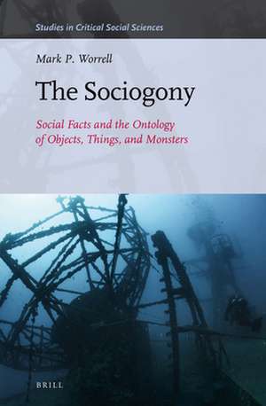 The Sociogony: Social Facts and the Ontology of Objects, Things, and Monsters de Mark P. Worrell