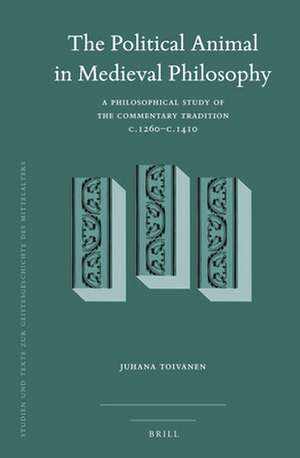 The Political Animal in Medieval Philosophy: A Philosophical Study of the Commentary Tradition c.1260–c.1410 de Juhana Toivanen