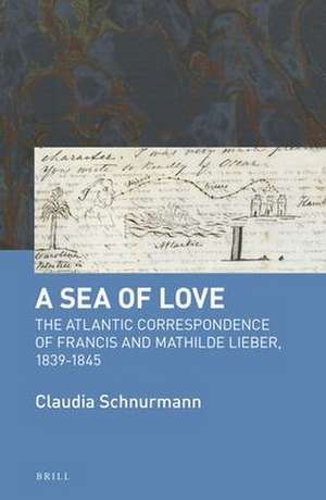 A Sea of Love: The Atlantic Correspondence of Francis and Mathilde Lieber, 1839-1845 de Claudia Schnurmann