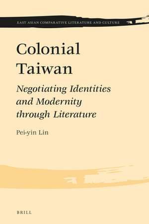 Colonial Taiwan: Negotiating Identities and Modernity through Literature de Pei-yin Lin