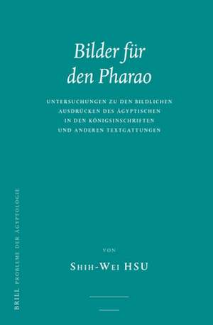 Bilder für den Pharao: Untersuchungen zu den bildlichen Ausdrücken des Ägyptischen in den Königsinschriften und anderen Textgattungen de Shih-Wei Hsu