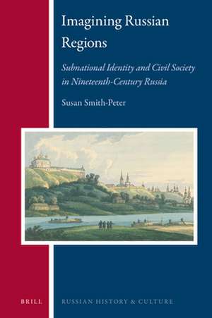 Imagining Russian Regions: Subnational Identity and Civil Society in Nineteenth-Century Russia de Susan Smith-Peter