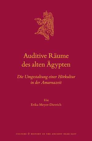 Auditive Räume des alten Ägypten: Die Umgestaltung einer Hörkultur in der Amarnazeit de Erika Meyer-Dietrich