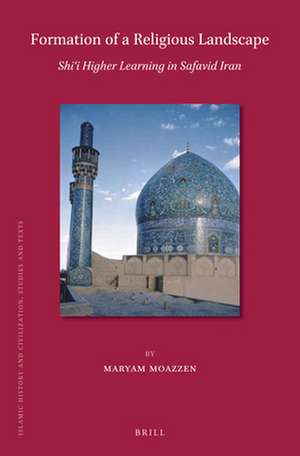 Formation of a Religious Landscape: Shi‘i Higher Learning in Safavid Iran de Maryam Moazzen