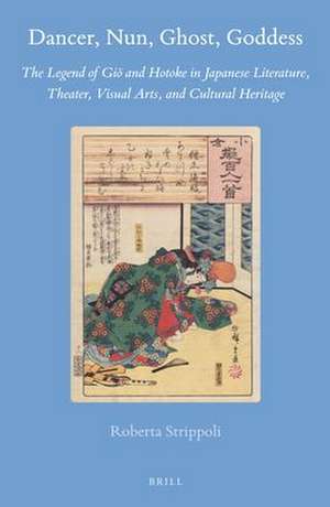 Dancer, Nun, Ghost, Goddess: The Legend of Giō and Hotoke in Japanese Literature, Theater, Visual Arts, and Cultural Heritage de Roberta Strippoli