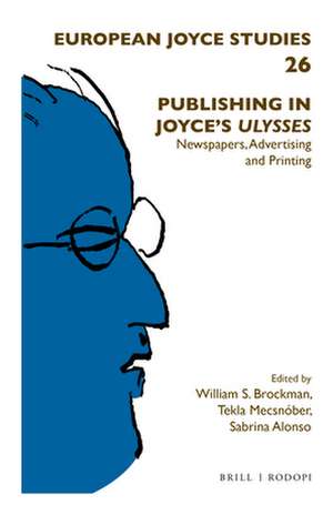 Publishing in Joyce's <i>Ulysses</i>: Newspapers, Advertising and Printing de William Brockman