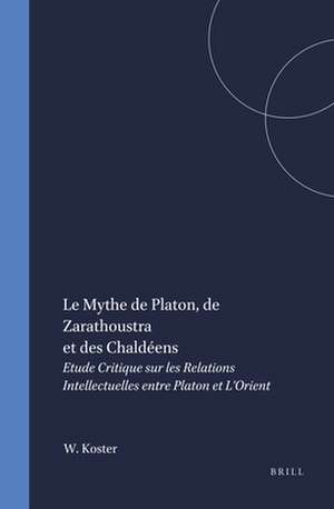 Le Mythe de Platon, de Zarathoustra et des Chaldéens: Etude Critique sur les Relations Intellectuelles entre Platon et L'Orient de W.J.W. Koster