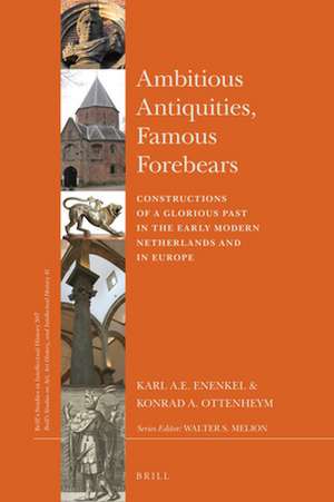 Ambitious Antiquities, Famous Forebears: Constructions of a Glorious Past in the Early Modern Netherlands and in Europe de Karl A. E. Enenkel