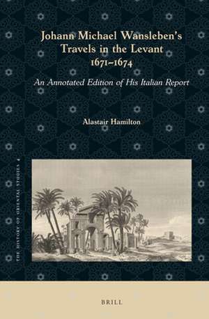 Johann Michael Wansleben's Travels in the Levant, 1671-1674: An Annotated Edition of His Italian Report de Alastair Hamilton