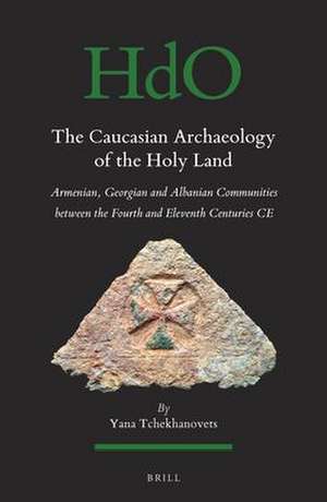 The Caucasian Archaeology of the Holy Land: Armenian, Georgian and Albanian communities between the fourth and eleventh centuries CE de Yana Tchekhanovets