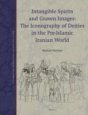 Intangible Spirits and Graven Images: The Iconography of Deities in the Pre-Islamic Iranian World de Michael Shenkar