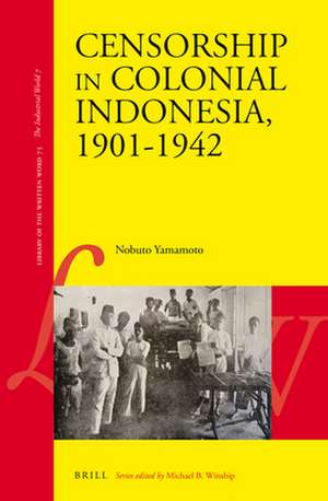 Censorship in Colonial Indonesia, 1901–1942 de Nobuto Yamamoto