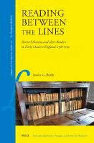 Reading Between the Lines: Parish Libraries and their Readers in Early Modern England, 1558–1709 de Jessica G. Purdy