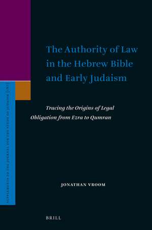 The Authority of Law in the Hebrew Bible and Early Judaism: Tracing the Origins of Legal Obligation from Ezra to Qumran de Jonathan Vroom