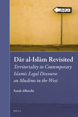 Dār al-Islām Revisited: Territoriality in Contemporary Islamic Legal Discourse on Muslims in the West de Sarah Albrecht