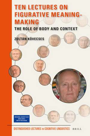 Ten Lectures on Figurative Meaning-Making: The Role of Body and Context de Zóltan Kövecses