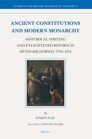 Ancient Constitutions and Modern Monarchy: Historical Writing and Enlightened Reform in Denmark-Norway 1730-1814 de Håkon Evju