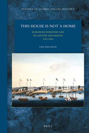 This House Is Not a Home: European Everyday Life in Canton and Macao 1730–1830 de Lisa Hellman