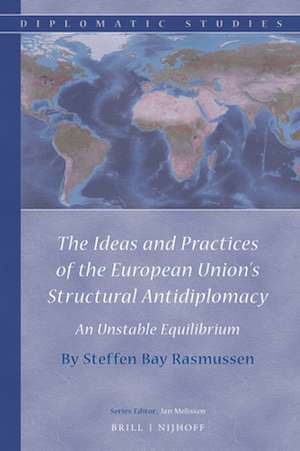 The Ideas and Practices of the European Union’s Structural Antidiplomacy: An Unstable Equilibrium de Steffen Bay Rasmussen