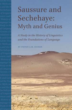 Saussure and Sechehaye: Myth and Genius: A Study in the History of Linguistics and the Foundations of Language de Pieter Seuren